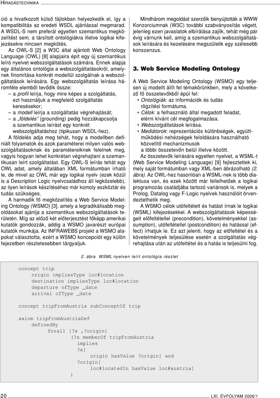 Az OWL-S [2] a W3C által ajánlott Web Ontology Language (OWL) [8] alapjaira épít egy új szemantikus leíró nyelvet webszolgáltatások számára.