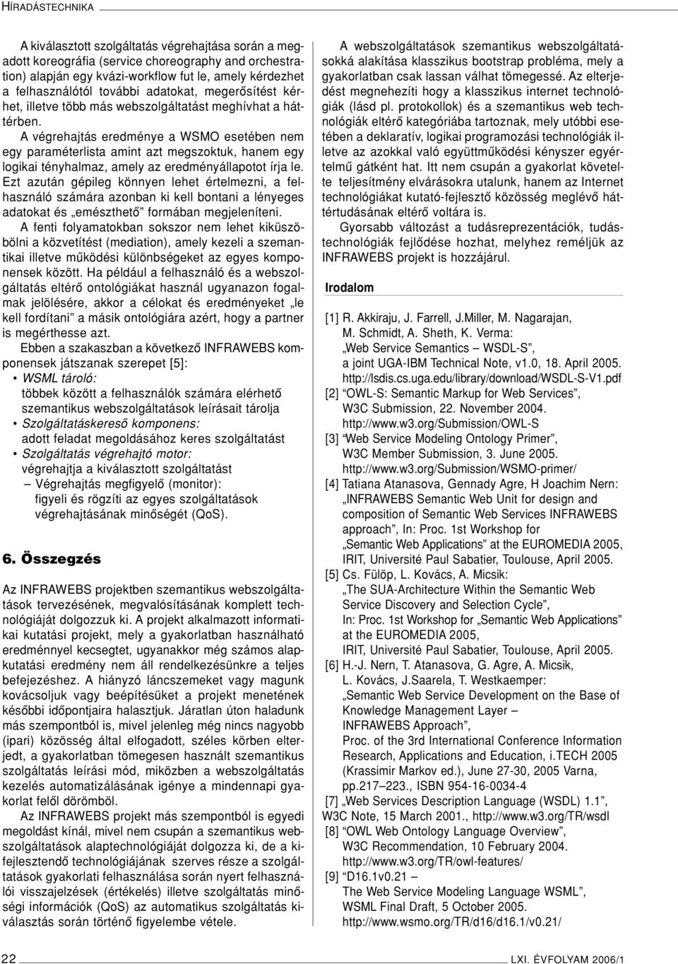 A végrehajtás eredménye a WSMO esetében nem egy paraméterlista amint azt megszoktuk, hanem egy logikai tényhalmaz, amely az eredményállapotot írja le.