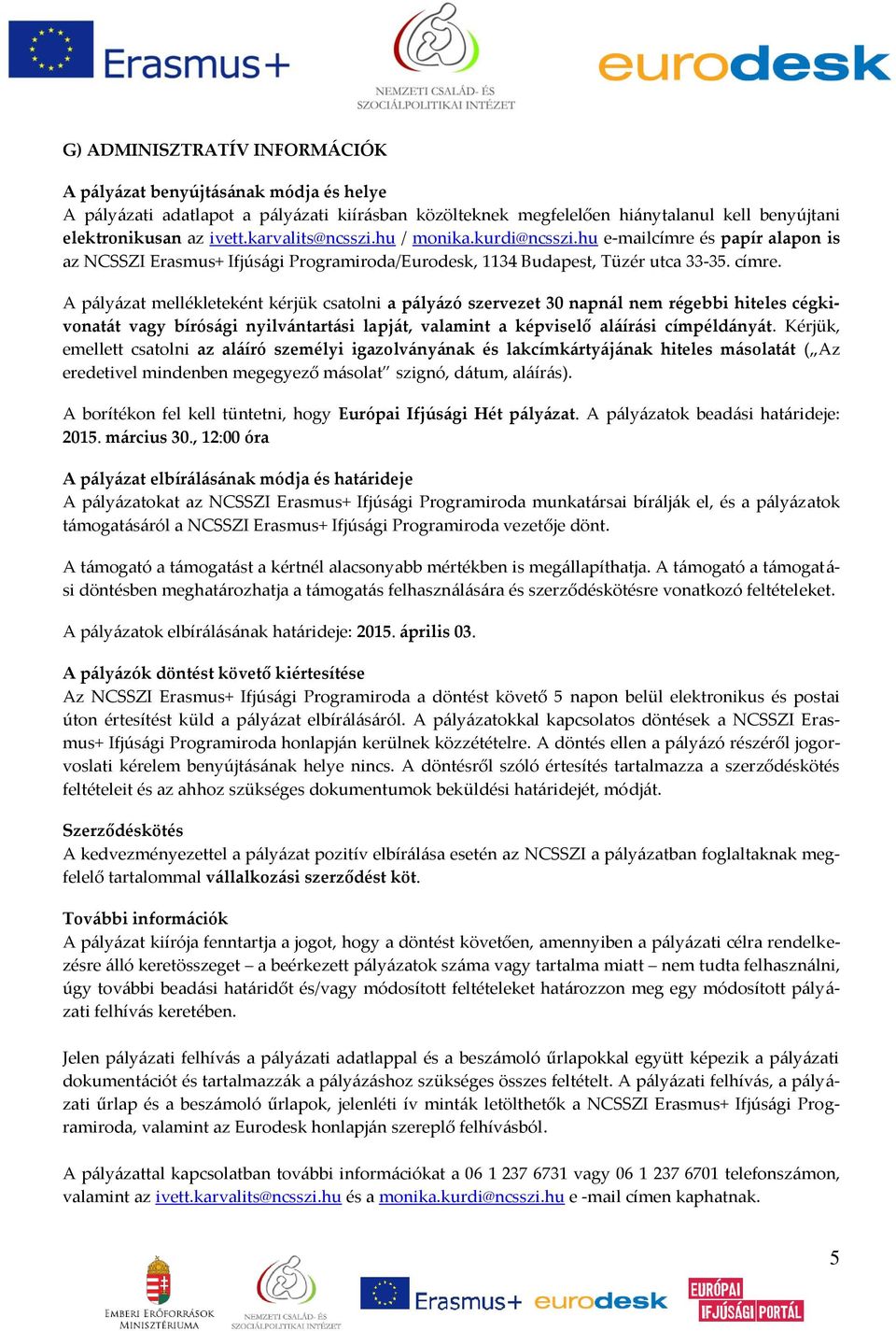 A pályázat mellékleteként kérjük csatolni a pályázó szervezet 30 napnál nem régebbi hiteles cégkivonatát vagy bírósági nyilvántartási lapját, valamint a képviselő aláírási címpéldányát.