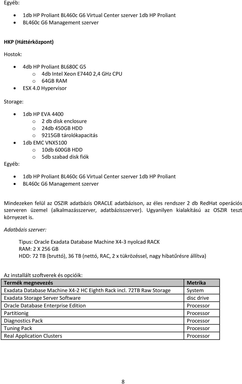 0 Hypervisor Storage: 1db HP EVA 4400 o 2 db disk enclosure o 24db 450GB HDD o 9215GB tárolókapacitás 1db EMC VNX5100 o 10db 600GB HDD o 5db szabad disk fiók Egyéb: 1db HP Proliant BL460c G6 Virtual