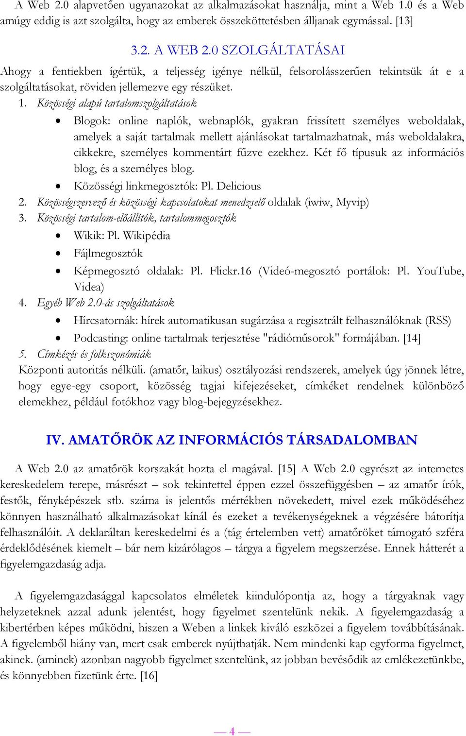 Közösségi alapú tartalomszolgáltatások Blogok: online naplók, webnaplók, gyakran frissített személyes weboldalak, amelyek a saját tartalmak mellett ajánlásokat tartalmazhatnak, más weboldalakra,