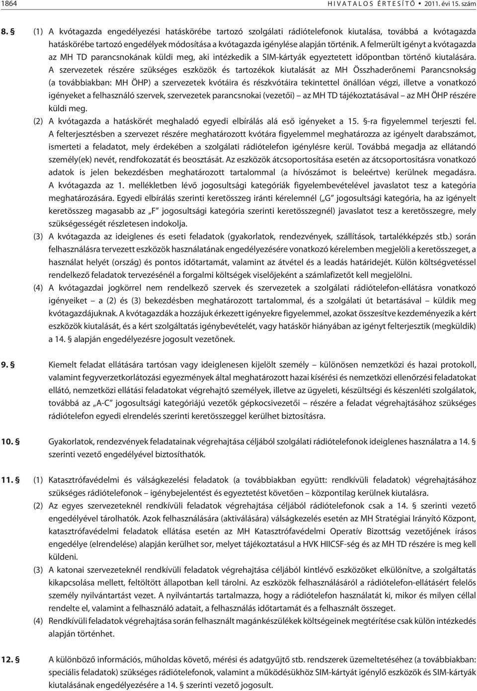 A felmerült igényt a kvótagazda az MH TD parancsnokának küldi meg, aki intézkedik a SIM-kártyák egyeztetett idõpontban történõ kiutalására.