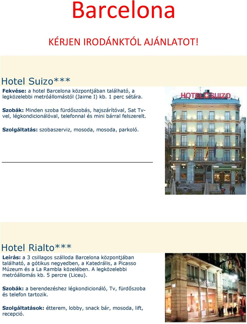 Hotel Rialto*** Leírás: a 3 csillagos szálloda Barcelona központjában található, a gótikus negyedben, a Katedrális, a Picasso Múzeum és a La Rambla közelében.