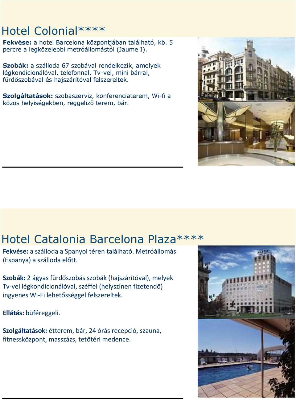 Szolgáltatások: szobaszerviz, konferenciaterem, Wi-fi a közös helyiségekben, reggeliző terem, bár. Hotel Catalonia Barcelona Plaza**** Fekvése: a szálloda a Spanyol téren található.