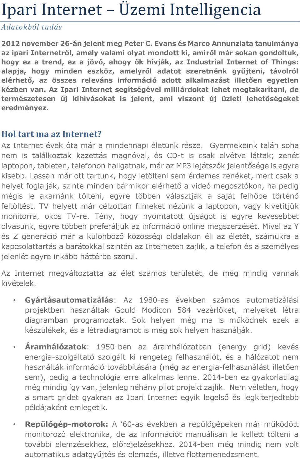alapja, hogy minden eszköz, amelyről adatot szeretnénk gyűjteni, távolról elérhető, az összes releváns információ adott alkalmazást illetően egyetlen kézben van.