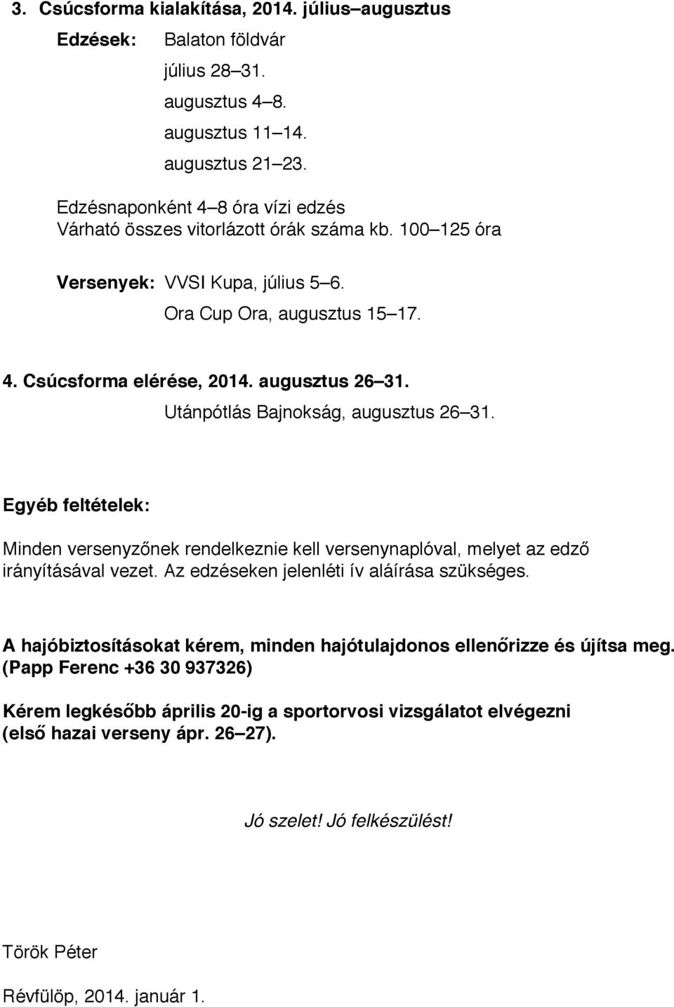 Utánpótlás Bajnokság, augusztus 26 31. Egyéb feltételek: Minden versenyzőnek rendelkeznie kell versenynaplóval, melyet az edző irányításával vezet. Az edzéseken jelenléti ív aláírása szükséges.