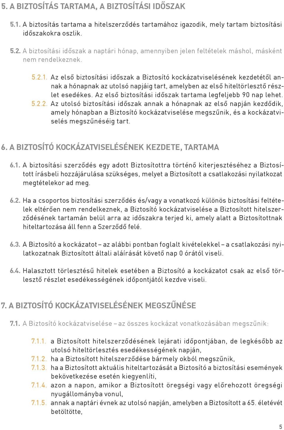 A z e l s ő biztosítási időszak a Biztosító kockázatviselésének kezdetétől annak a hónapnak az utolsó napjáig tart, amelyben az első hiteltörlesztő részlet esedékes.