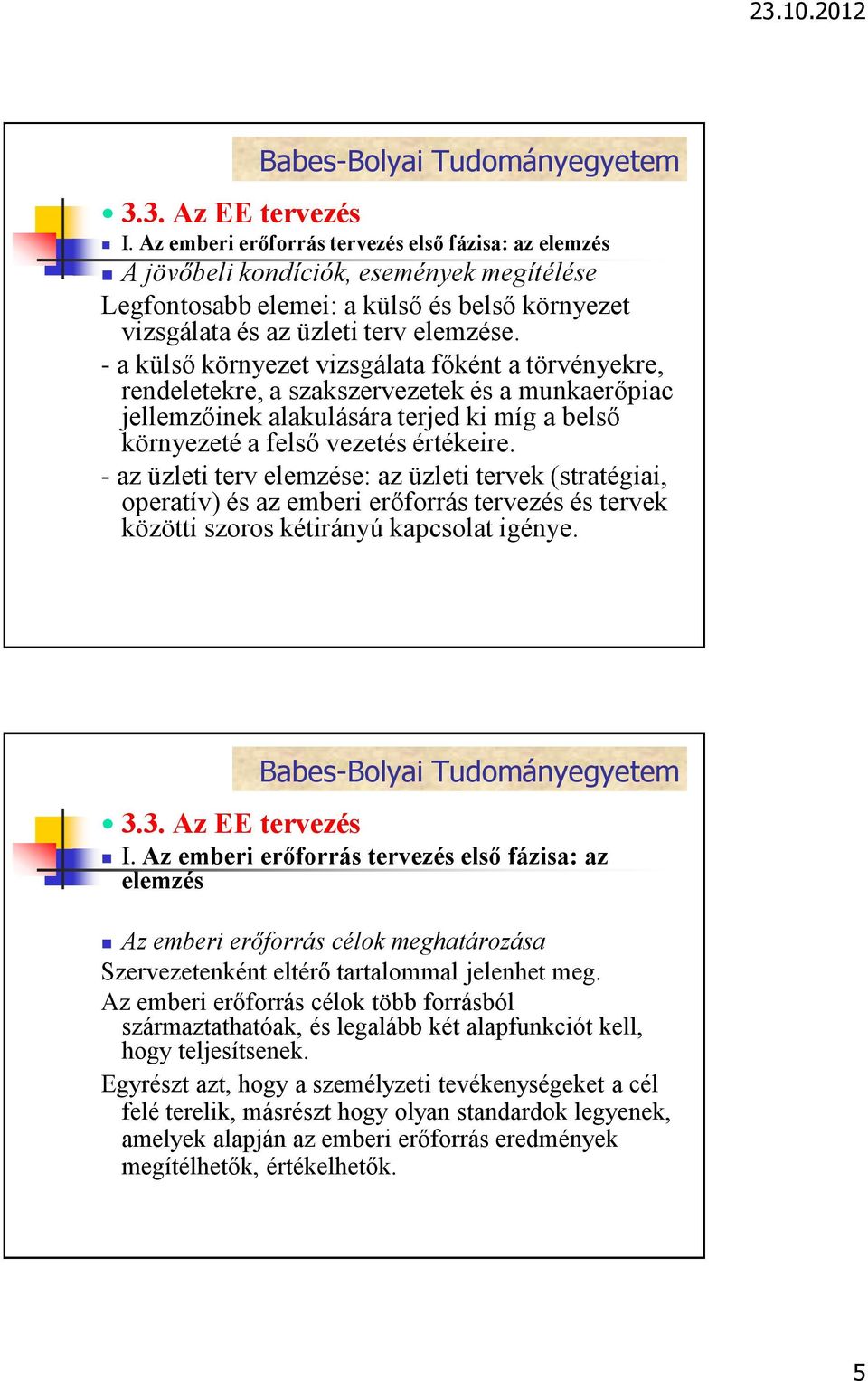 - az üzleti terv elemzése: az üzleti tervek (stratégiai, operatív) és az emberi erőforrás tervezés és tervek közötti szoros kétirányú kapcsolat igénye. I.