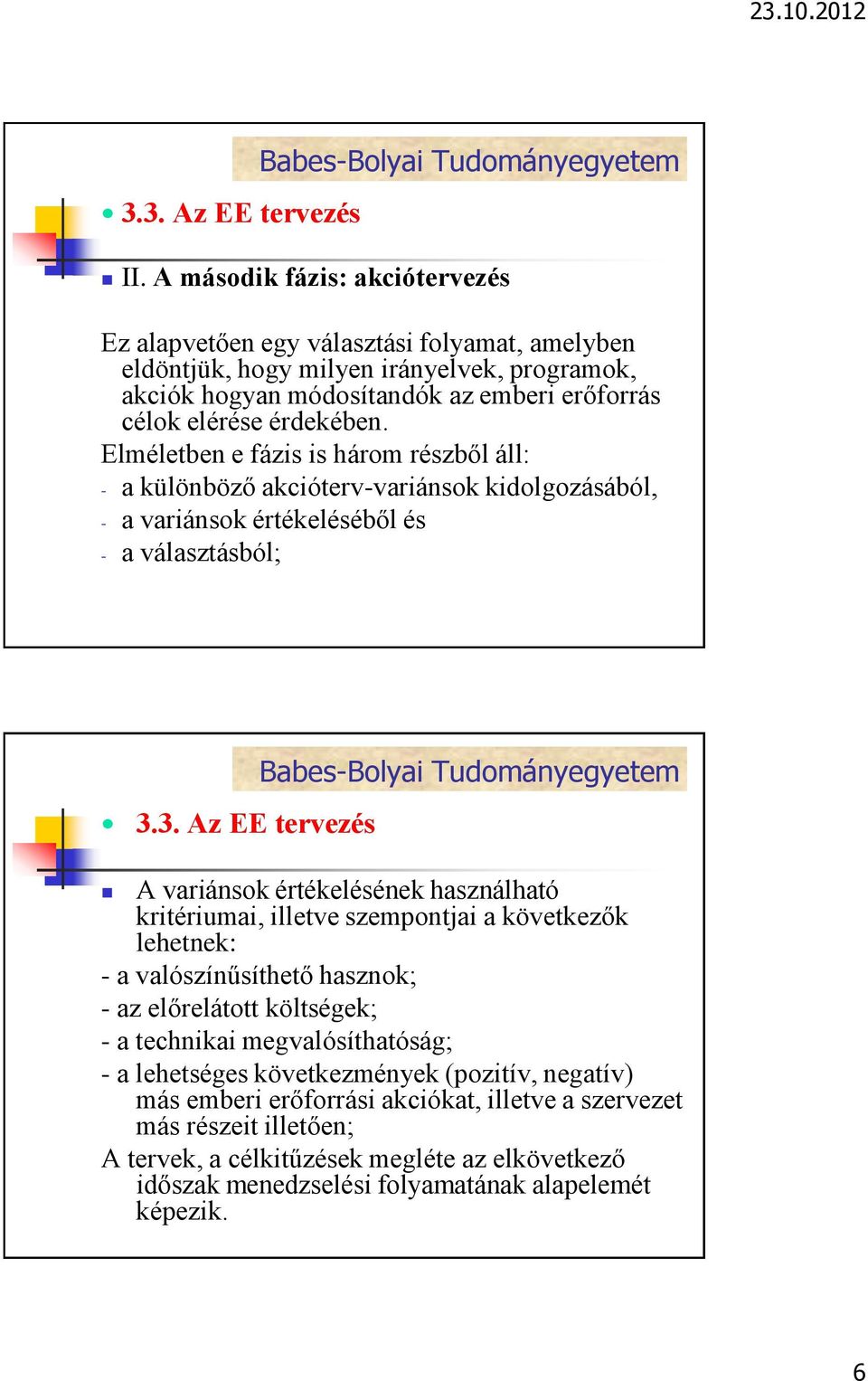 Elméletben e fázis is három részből áll: - a különböző akcióterv-variánsok kidolgozásából, - a variánsok értékeléséből és - a választásból; A variánsok értékelésének használható