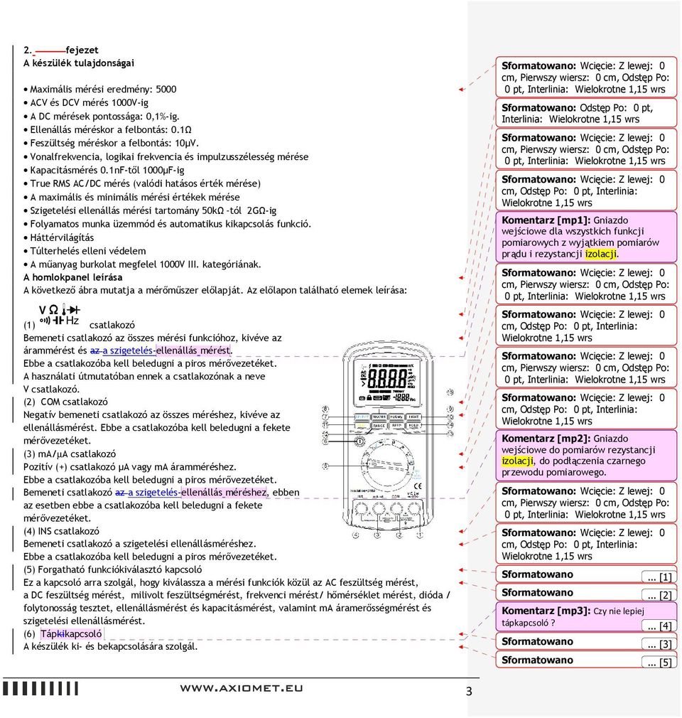 1nF-től 1000µF-ig True RMS AC/DC mérés (valódi hatásos érték mérése) A maximális és minimális mérési értékek mérése Szigetelési ellenállás mérési tartomány 50kΩ tól 2GΩ-ig Folyamatos munka üzemmód és