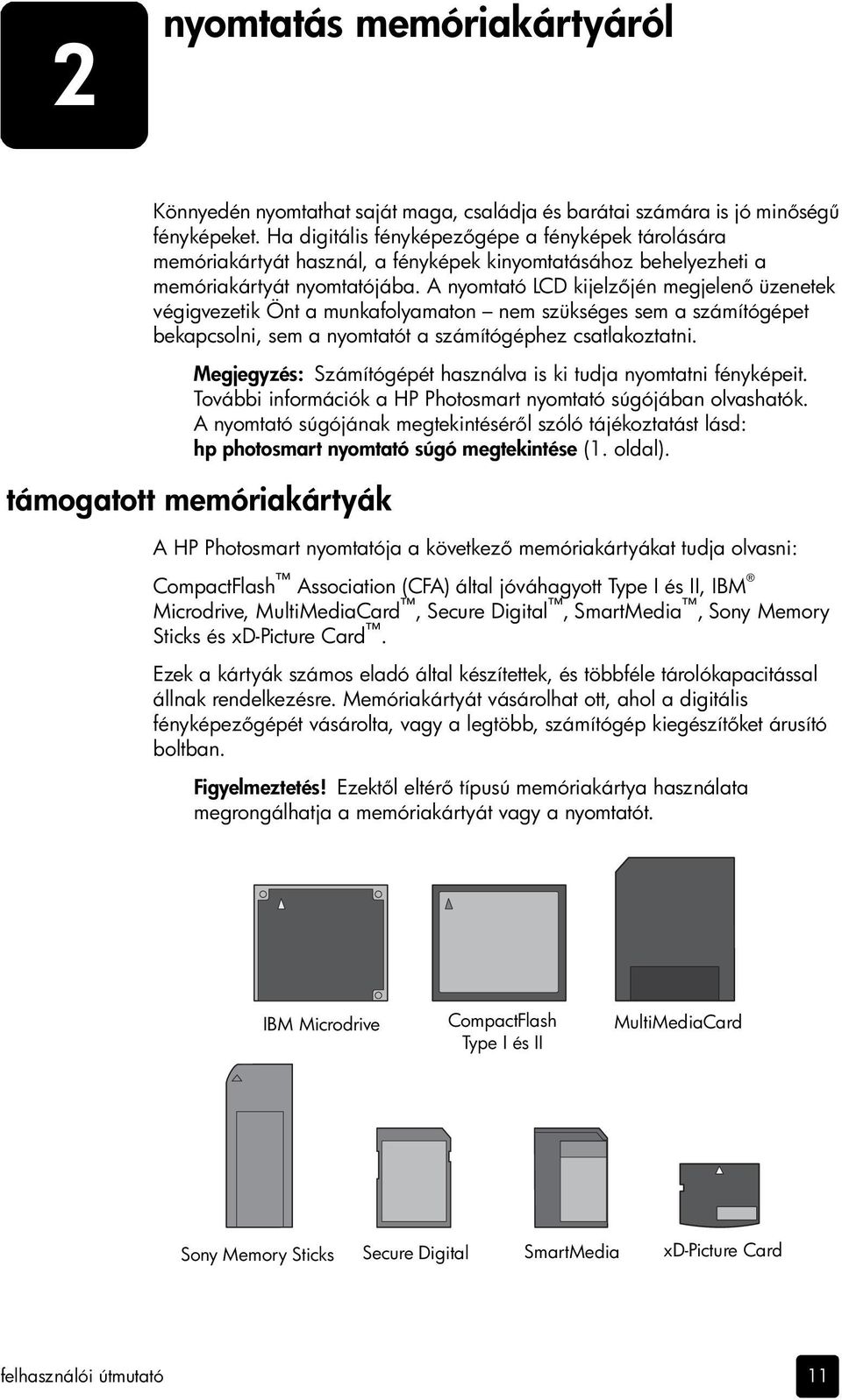 A nyomtató LCD kijelz jén megjelen üzenetek végigvezetik Önt a munkafolyamaton nem szükséges sem a számítógépet bekapcsolni, sem a nyomtatót a számítógéphez csatlakoztatni.