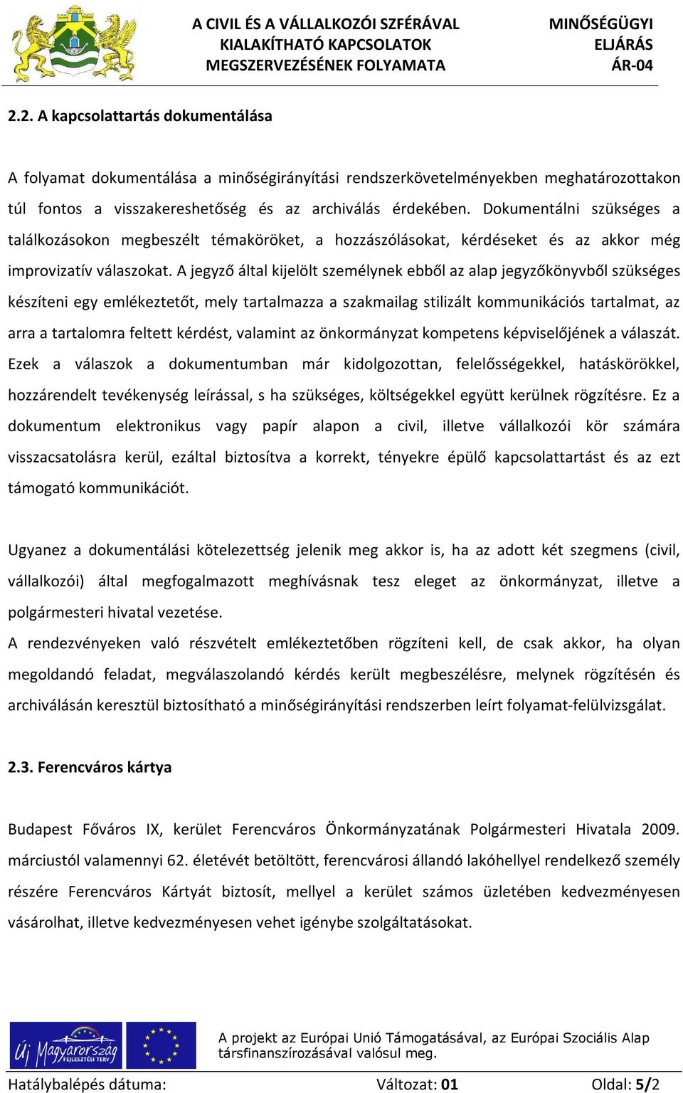 A jegyző által kijelölt személynek ebből az alap jegyzőkönyvből szükséges készíteni egy emlékeztetőt, mely tartalmazza a szakmailag stilizált kommunikációs tartalmat, az arra a tartalomra feltett