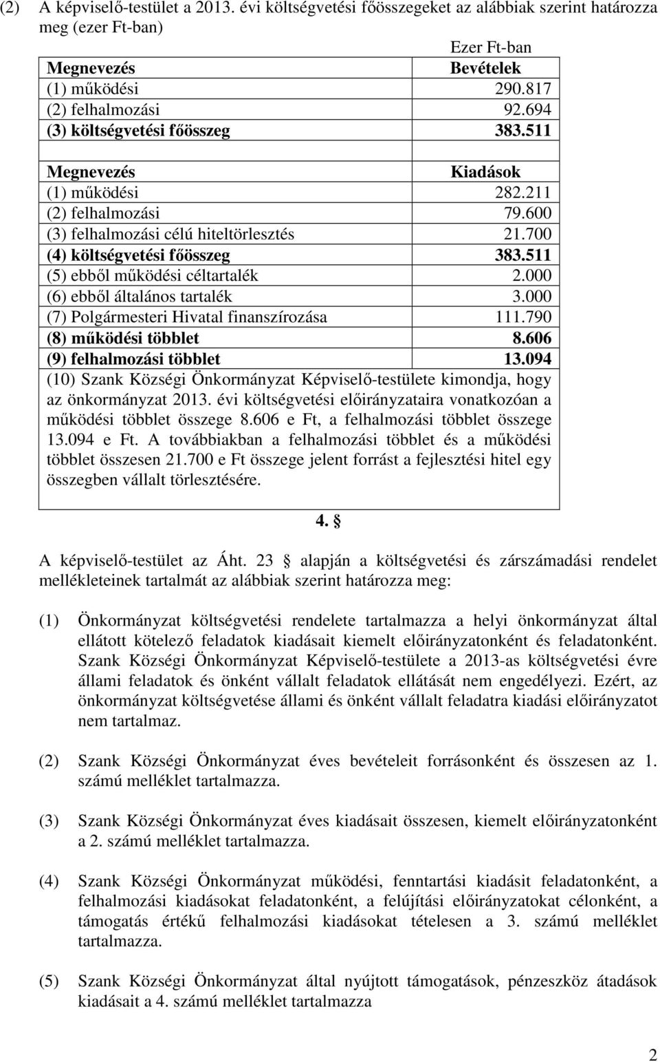 511 (5) ebbıl mőködési céltartalék 2.000 (6) ebbıl általános tartalék 3.000 (7) Polgármesteri Hivatal finanszírozása 111.790 (8) mőködési többlet 8.606 (9) felhalmozási többlet 13.