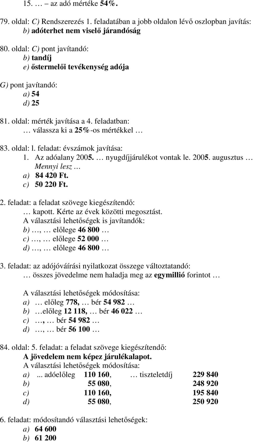 feladat: évszámok javítása: 1. Az adóalany 2005. nyugdíjjárulékot vontak le. 2005. augusztus Mennyi lesz a) 84 420 Ft. c) 50 220 Ft. 2. feladat: a feladat szövege kiegészítendı: kapott.