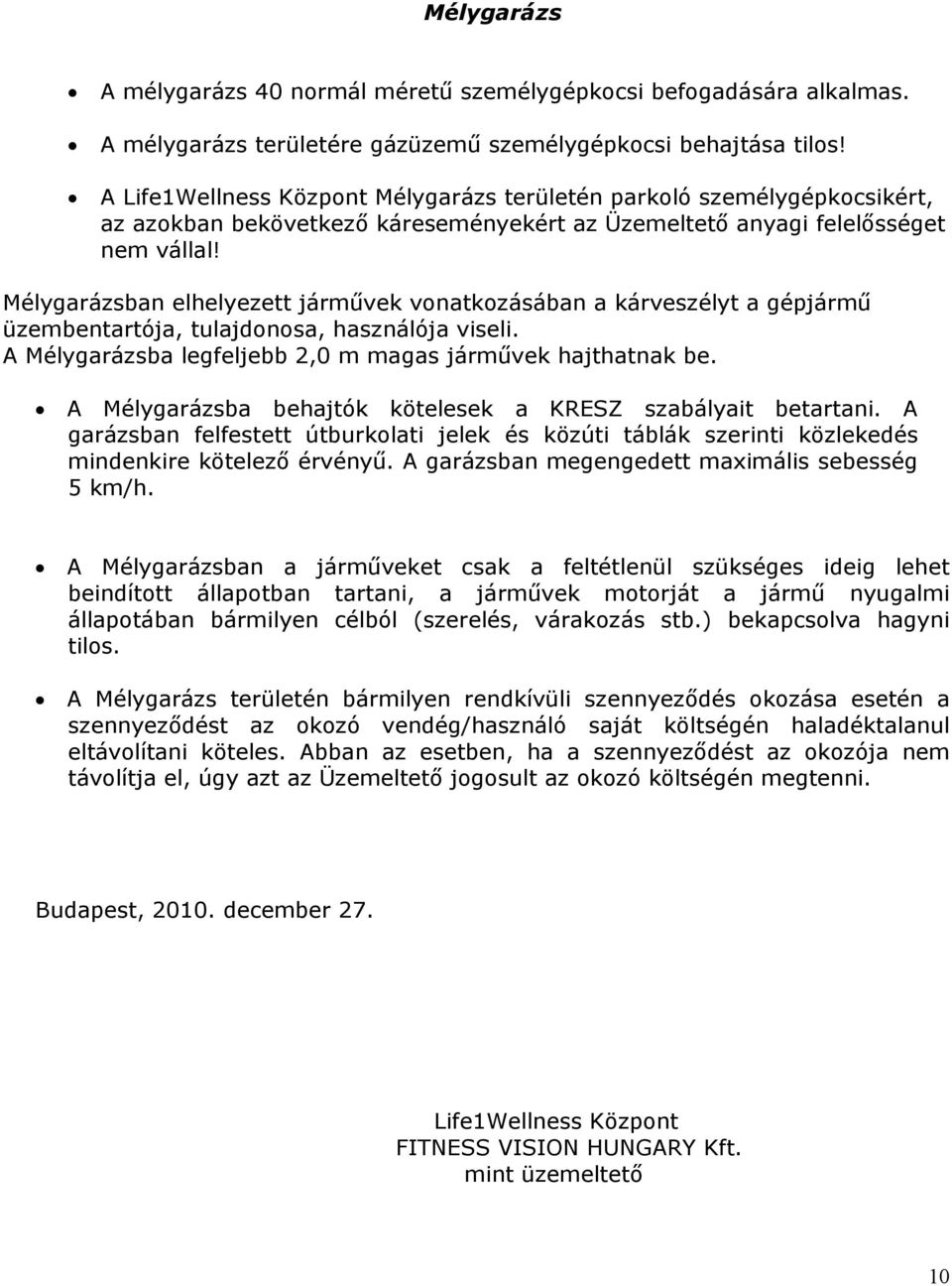 Mélygarázsban elhelyezett járművek vnatkzásában a kárveszélyt a gépjármű üzembentartója, tulajdnsa, használója viseli. A Mélygarázsba legfeljebb 2,0 m magas járművek hajthatnak be.