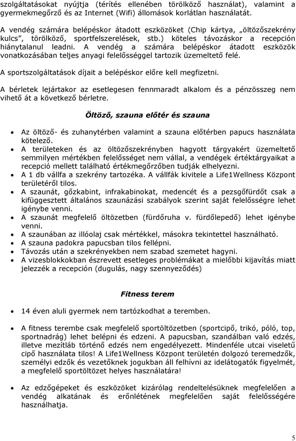A vendég a számára belépéskr átadtt eszközök vnatkzásában teljes anyagi felelősséggel tartzik üzemeltető felé. A sprtszlgáltatásk díjait a belépéskr előre kell megfizetni.