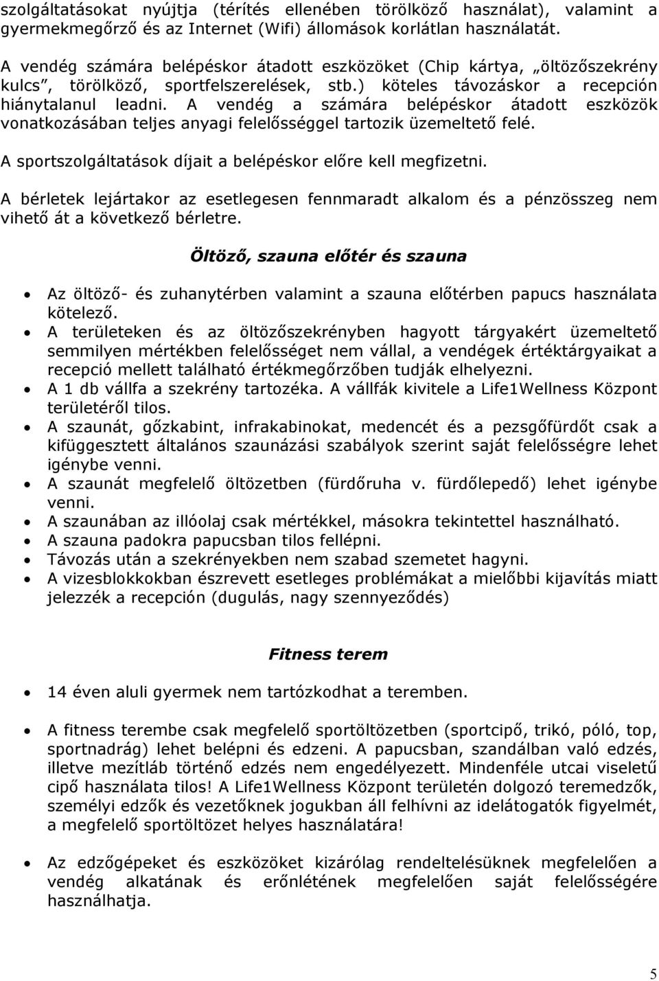 A vendég a számára belépéskr átadtt eszközök vnatkzásában teljes anyagi felelősséggel tartzik üzemeltető felé. A sprtszlgáltatásk díjait a belépéskr előre kell megfizetni.