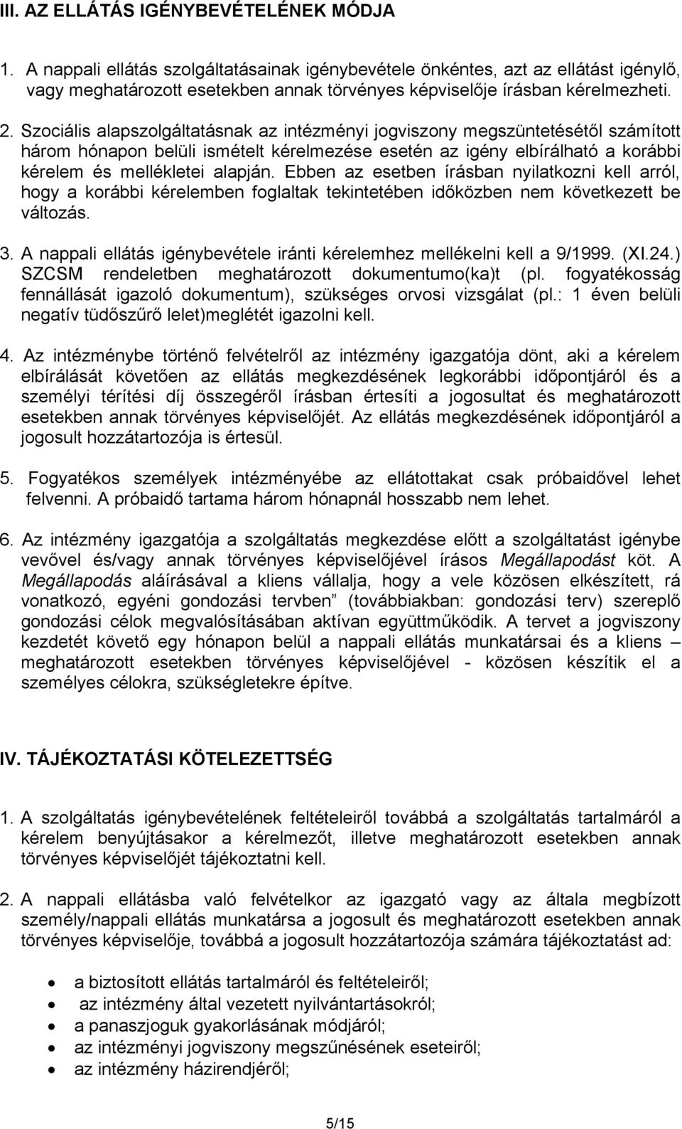 Szociális alapszolgáltatásnak az intézményi jogviszony megszüntetésétől számított három hónapon belüli ismételt kérelmezése esetén az igény elbírálható a korábbi kérelem és mellékletei alapján.
