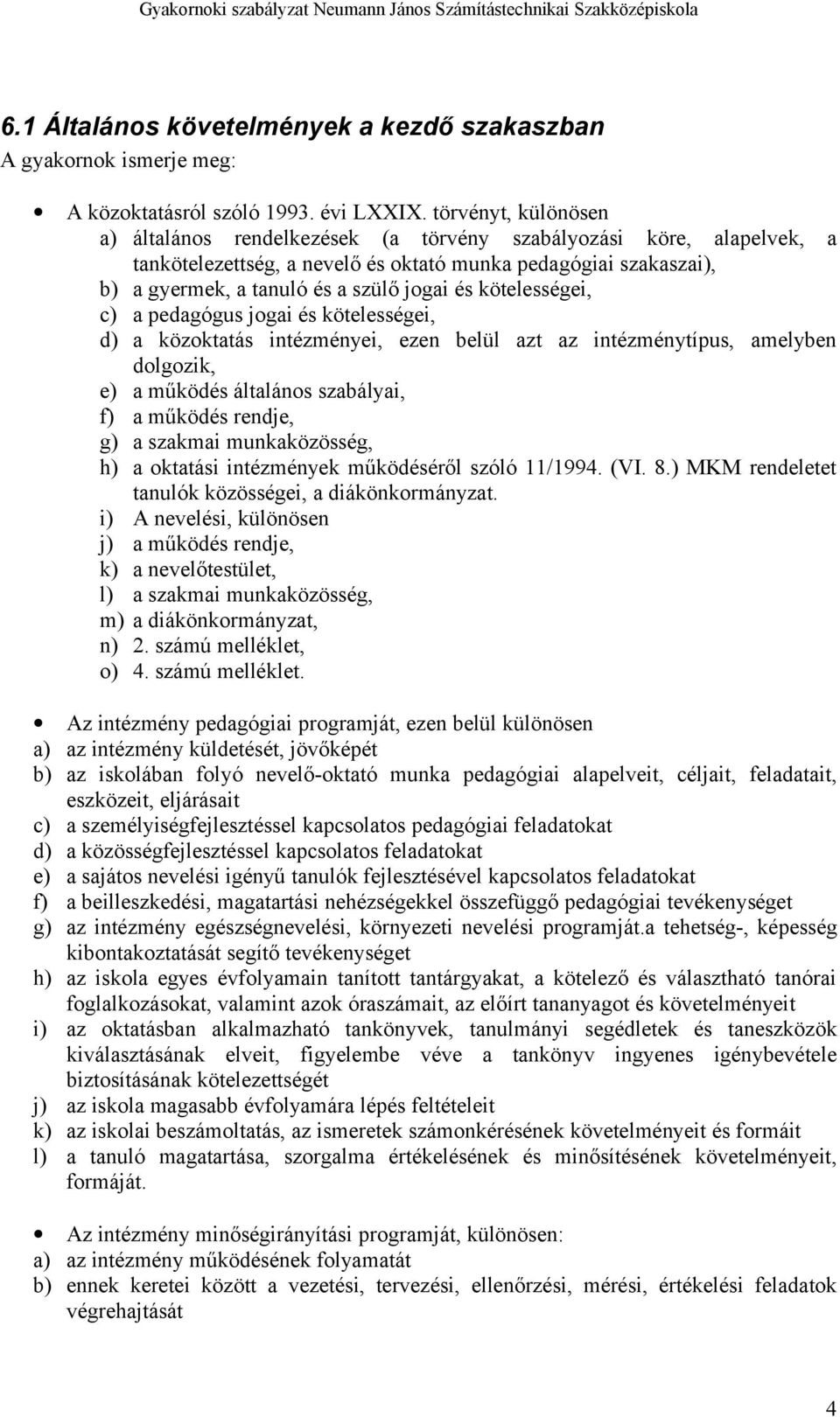 kötelességei, c) a pedagógus jogai és kötelességei, d) a közoktatás intézményei, ezen belül azt az intézménytípus, amelyben dolgozik, e) a működés általános szabályai, f) a működés rendje, g) a