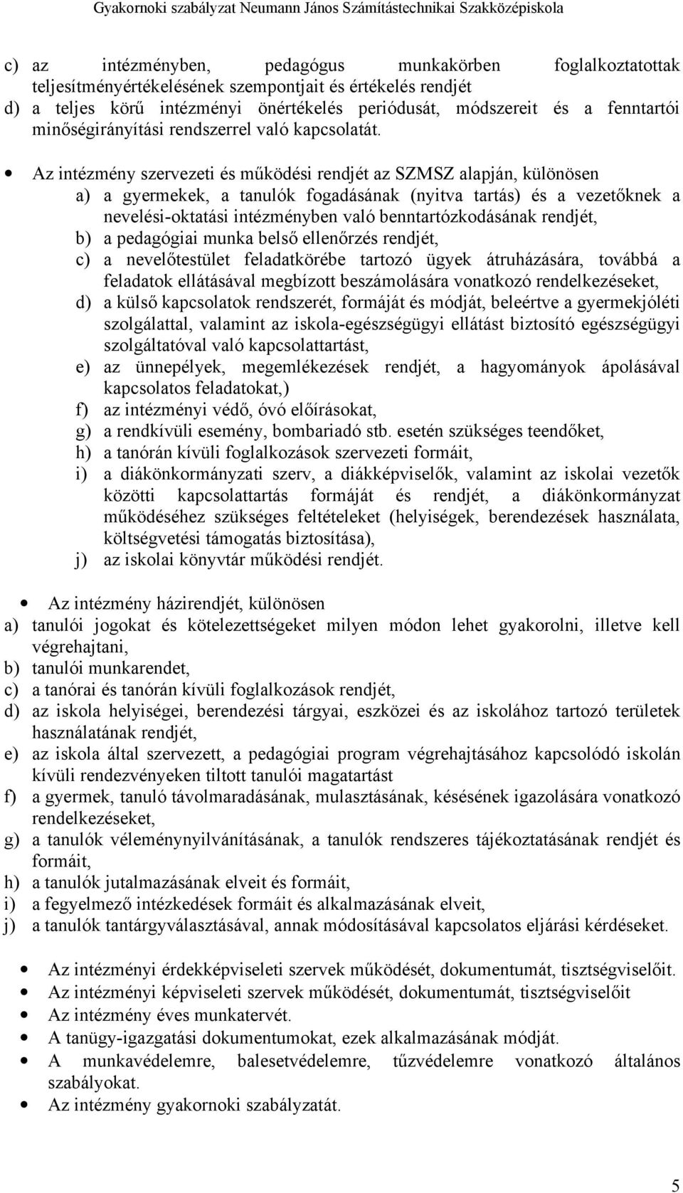 Az intézmény szervezeti és működési rendjét az SZMSZ alapján, különösen a) a gyermekek, a tanulók fogadásának (nyitva tartás) és a vezetőknek a nevelési-oktatási intézményben való benntartózkodásának