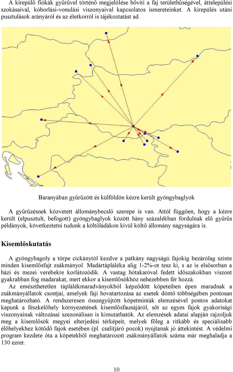 Attól függően, hogy a kézre került (elpusztult, befogott) gyöngybaglyok között hány százalékban fordulnak elő gyűrűs példányok, következtetni tudunk a költőládákon kívül költő állomány nagyságára is.