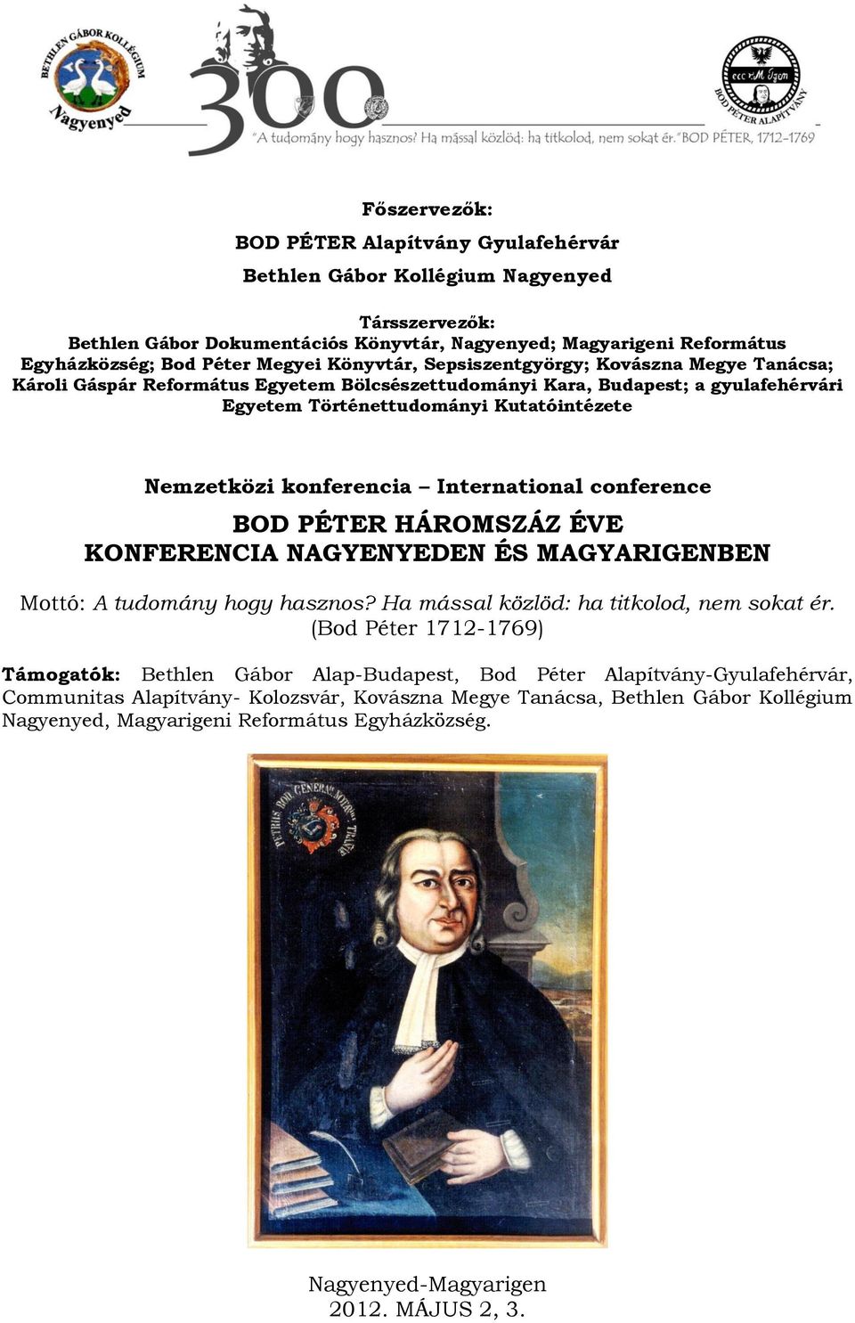 konferencia International conference BOD PÉTER HÁROMSZÁZ ÉVE KONFERENCIA NAGYENYEDEN ÉS MAGYARIGENBEN Mottó: A tudomány hogy hasznos? Ha mással közlöd: ha titkolod, nem sokat ér.