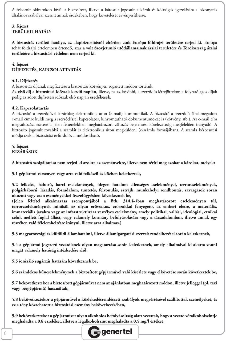 Európa tehát földrajzi értelemben értendő, azaz a volt Szovjetunió utódállamainak ázsiai területére és Törökország ázsiai területére a biztosítási védelem nem terjed ki. 4.