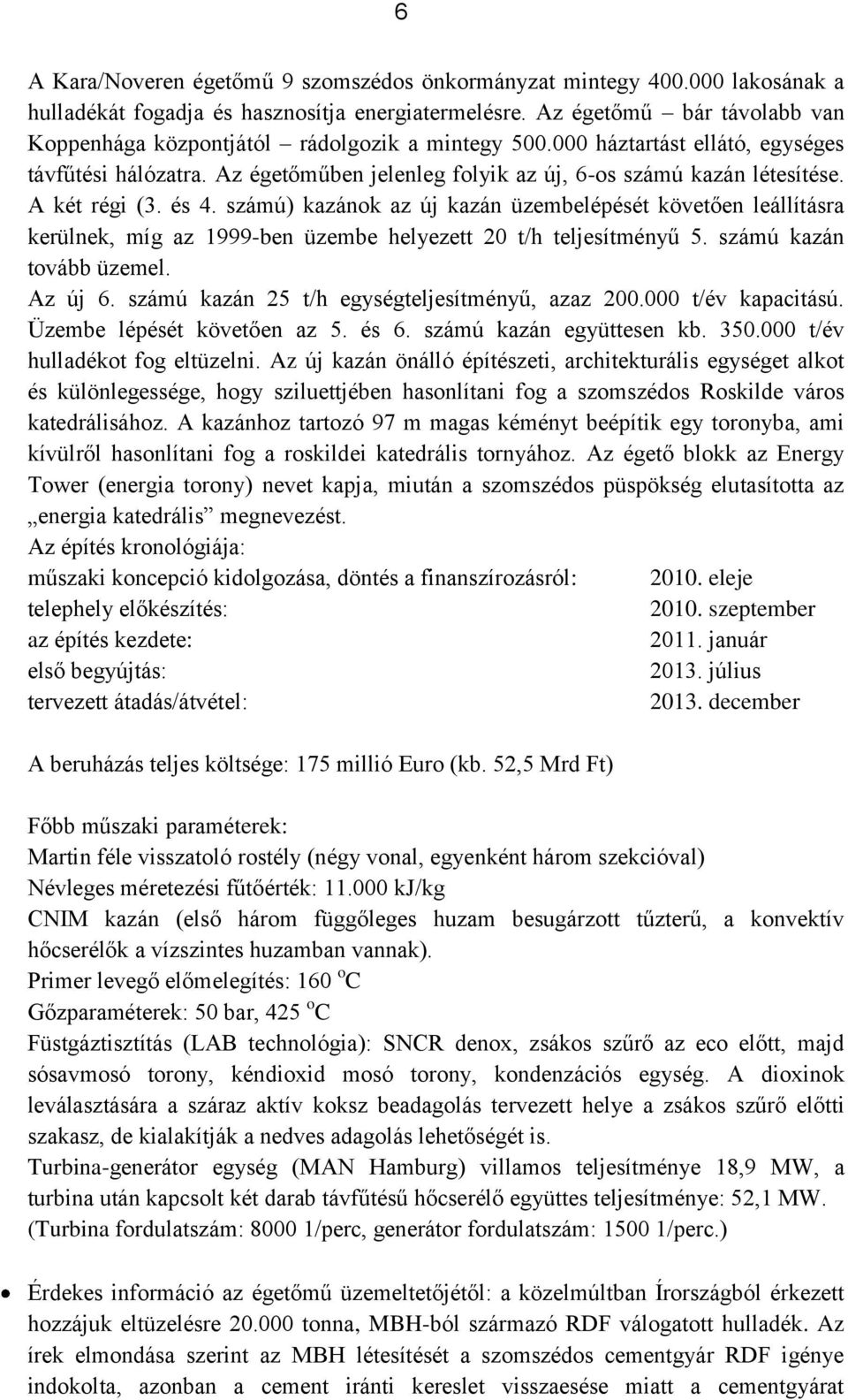 A két régi (3. és 4. számú) kazánok az új kazán üzembelépését követően leállításra kerülnek, míg az 1999-ben üzembe helyezett 20 t/h teljesítményű 5. számú kazán tovább üzemel. Az új 6.