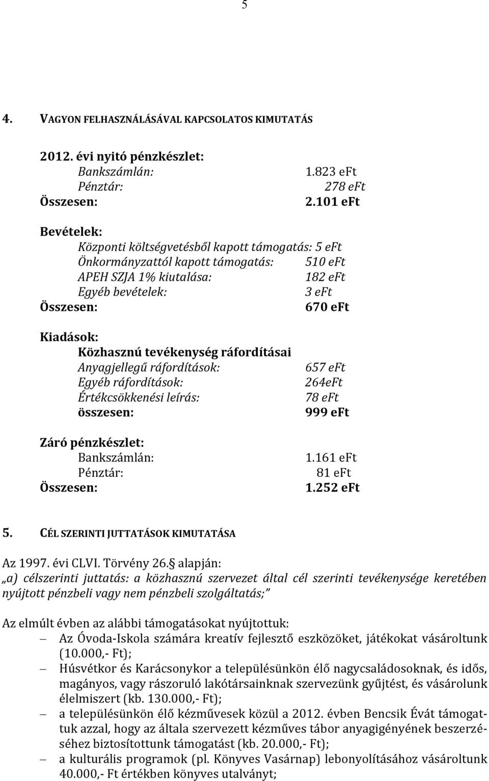 Közhasznú tevékenység ráfordításai Anyagjellegű ráfordítások: Egyéb ráfordítások: Értékcsökkenési leírás: összesen: Záró pénzkészlet: Bankszámlán: Pénztár: Összesen: 657 eft 264eFt 78 eft 999 eft 1.