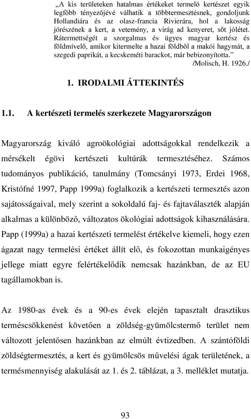 már bebizonyította. /Molisch, H. 1926./ 1. IRODALMI ÁTTEKINTÉS 1.1. A kertészeti termelés szerkezete Magyarországon Magyarország kiváló agroökológiai adottságokkal rendelkezik a mérsékelt égövi kertészeti kultúrák termesztéséhez.