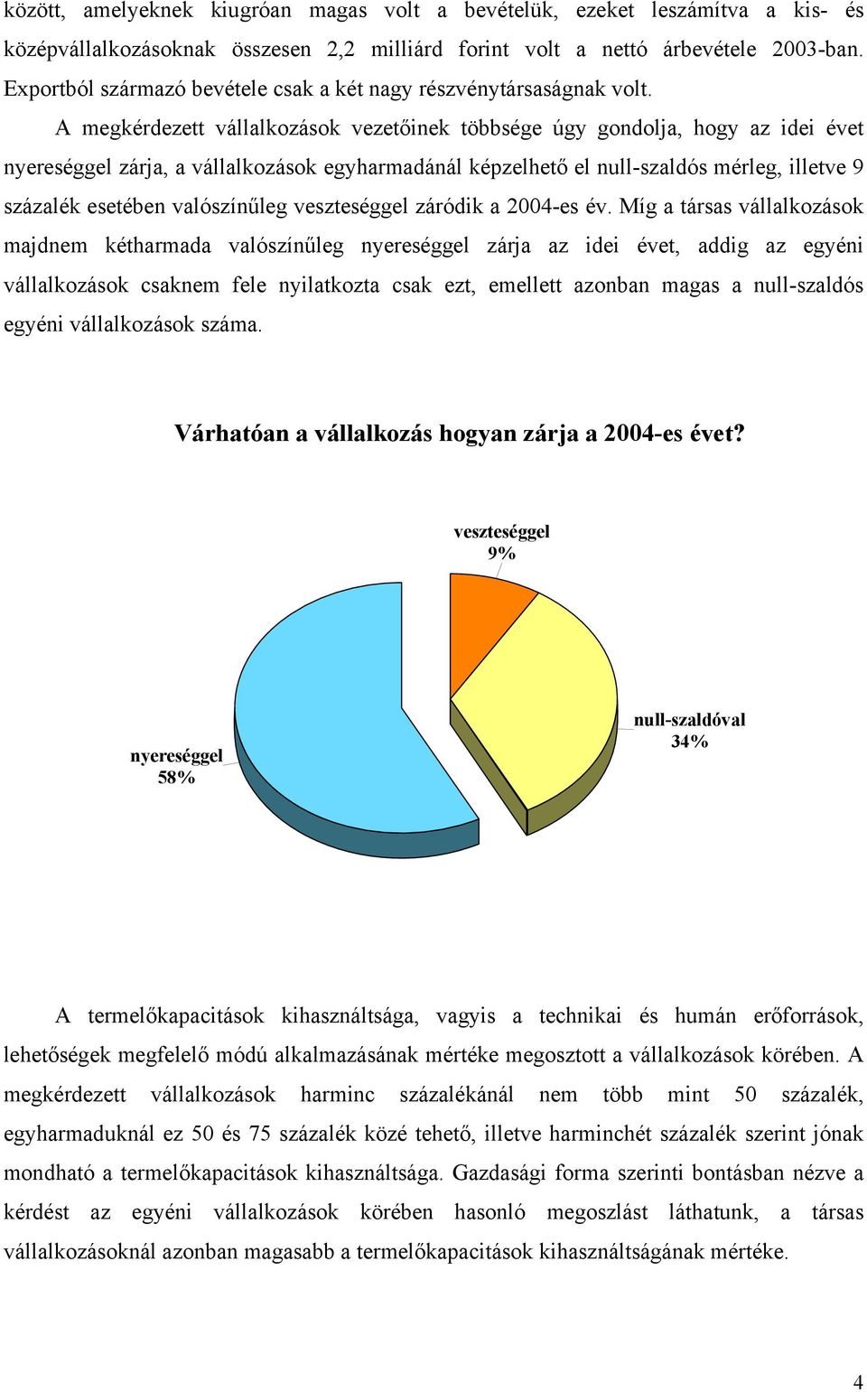 A megkérdezett vállalkozások vezetőinek többsége úgy gondolja, hogy az idei évet nyereséggel zárja, a vállalkozások egyharmadánál képzelhető el null-szaldós mérleg, illetve 9 százalék esetében