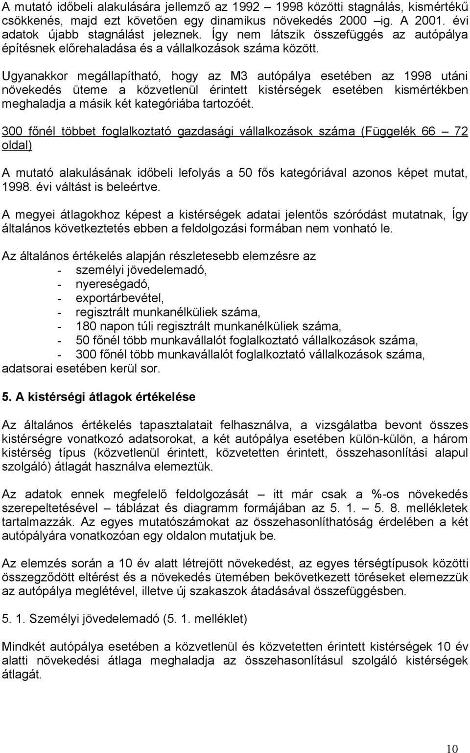 Ugyanakkor megállapítható, hogy az M3 autópálya esetében az 1998 utáni növekedés üteme a közvetlenül érintett kistérségek esetében kismértékben meghaladja a másik két kategóriába tartozóét.