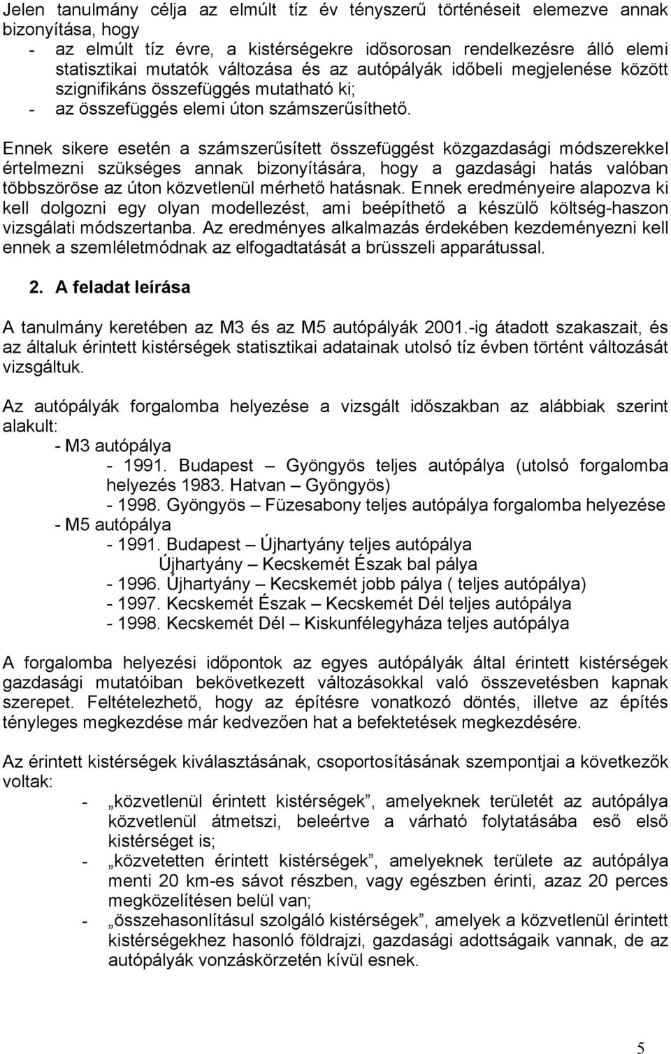 Ennek sikere esetén a számszerűsített összefüggést közgazdasági módszerekkel értelmezni szükséges annak bizonyítására, hogy a gazdasági hatás valóban többszöröse az úton közvetlenül mérhető hatásnak.