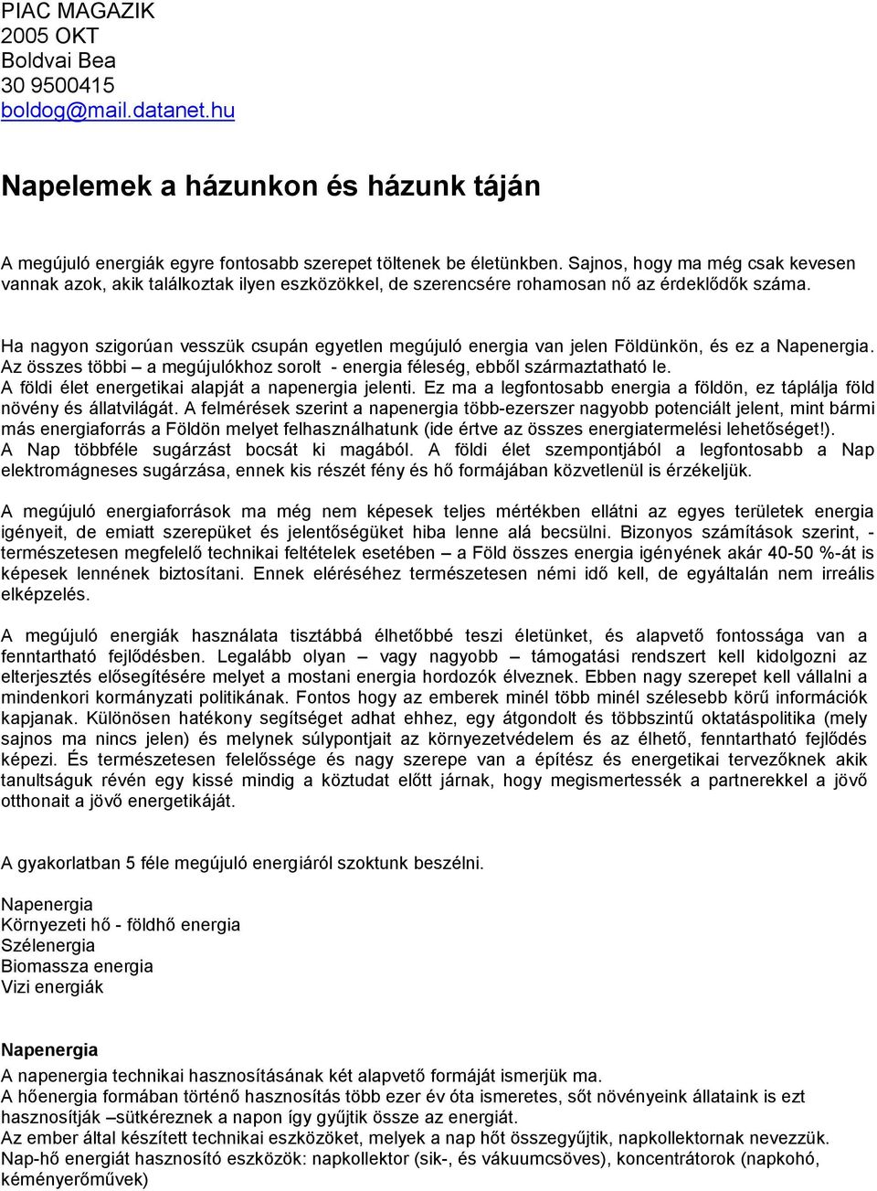 Ha nagyon szigorúan vesszük csupán egyetlen megújuló energia van jelen Földünkön, és ez a Napenergia. Az összes többi a megújulókhoz sorolt - energia féleség,ebbőlszármaztathatóle.