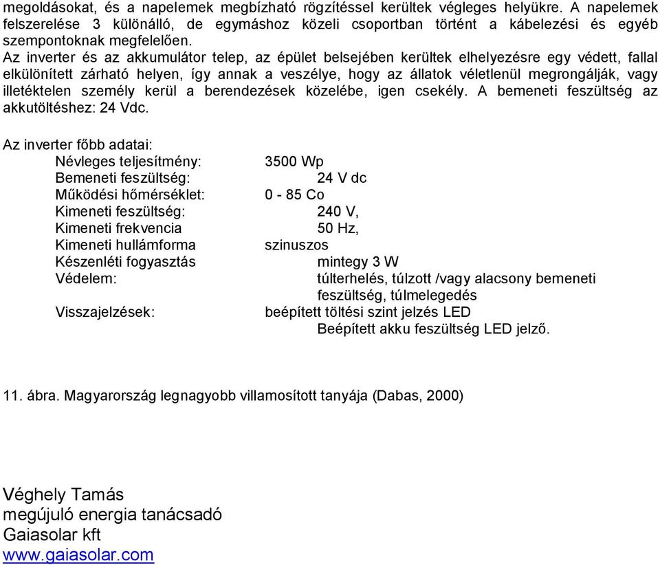 Az inverter és az akkumulátor telep, az épület belsejében kerültek elhelyezésre egy védett, fallal elkülönített zárható helyen, így annak a veszélye, hogy az állatok véletlenül megrongálják, vagy