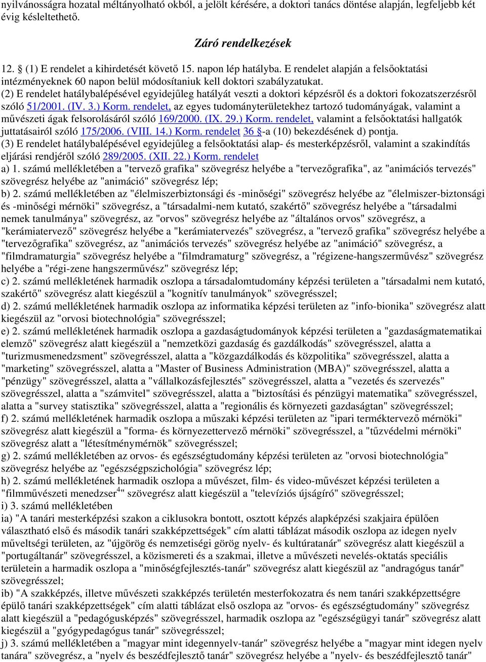 (2) E rendelet hatálybalépésével egyidejűleg hatályát veszti a doktori képzésről és a doktori fokozatszerzésről szóló 51/2001. (IV. 3.) Korm.