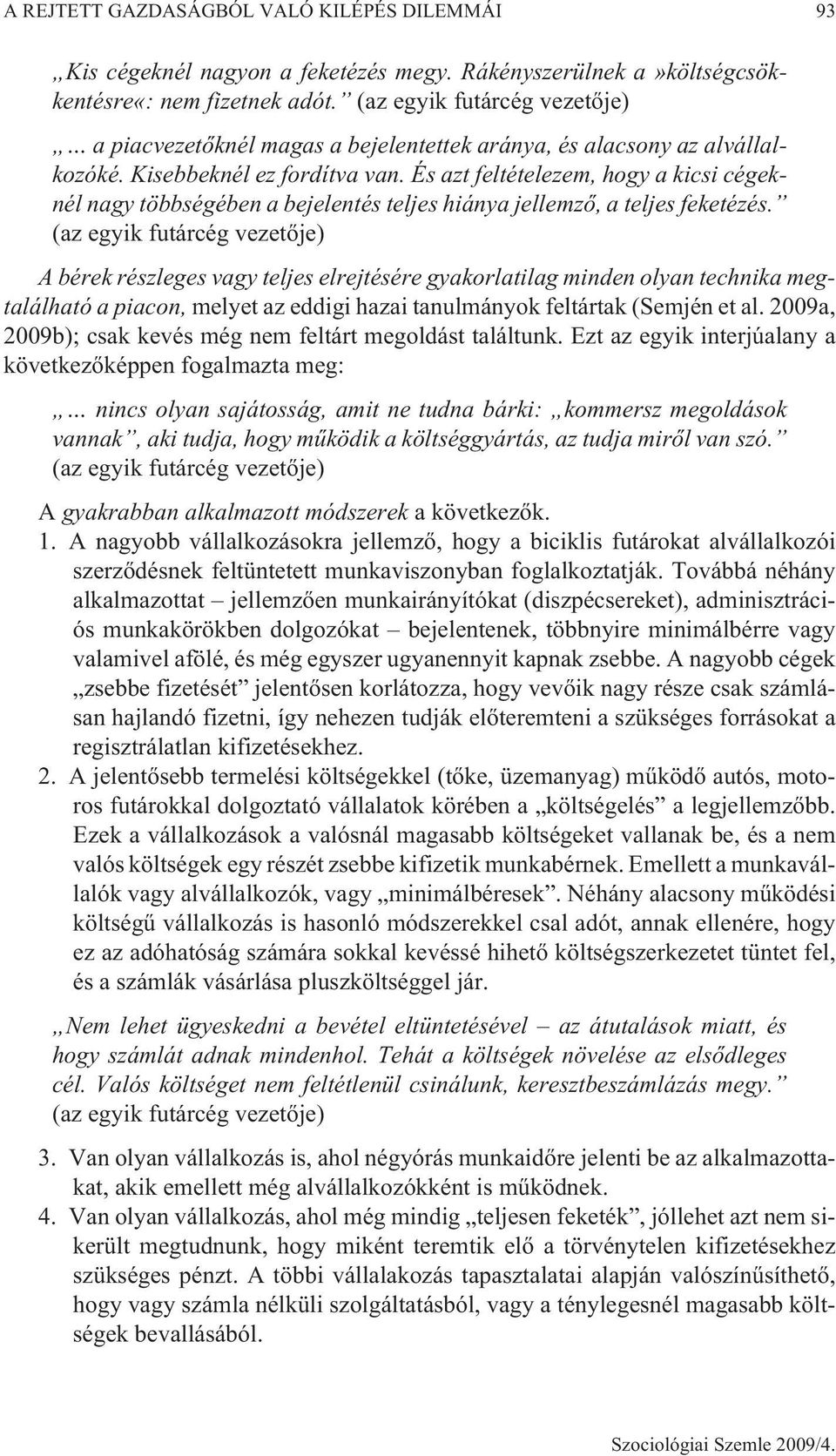 És azt feltételezem, hogy a kicsi cégeknél nagy többségében a bejelentés teljes hiánya jellemzõ, a teljes feketézés.