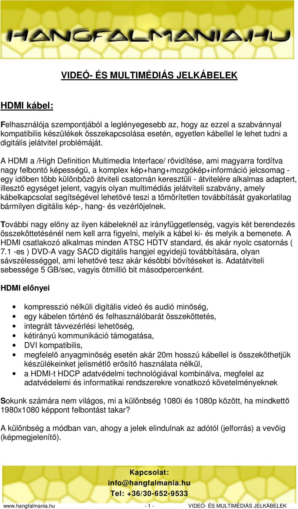 A HDMI a /High Definition Multimedia Interface/ rövidítése, ami magyarra fordítva nagy felbontó képességű, a komplex kép+hang+mozgókép+információ jelcsomag - egy időben több különböző átviteli