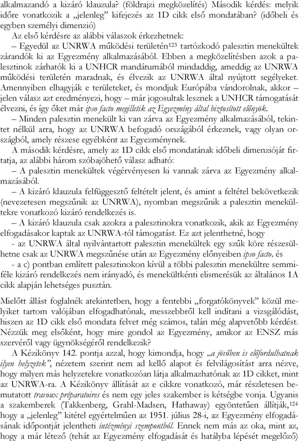 Ebben a megközelítésben azok a palesztinok zárhatók ki a UNHCR mandátumából mindaddig, ameddig az UNRWA működési területén maradnak, és élvezik az UNRWA által nyújtott segélyeket.