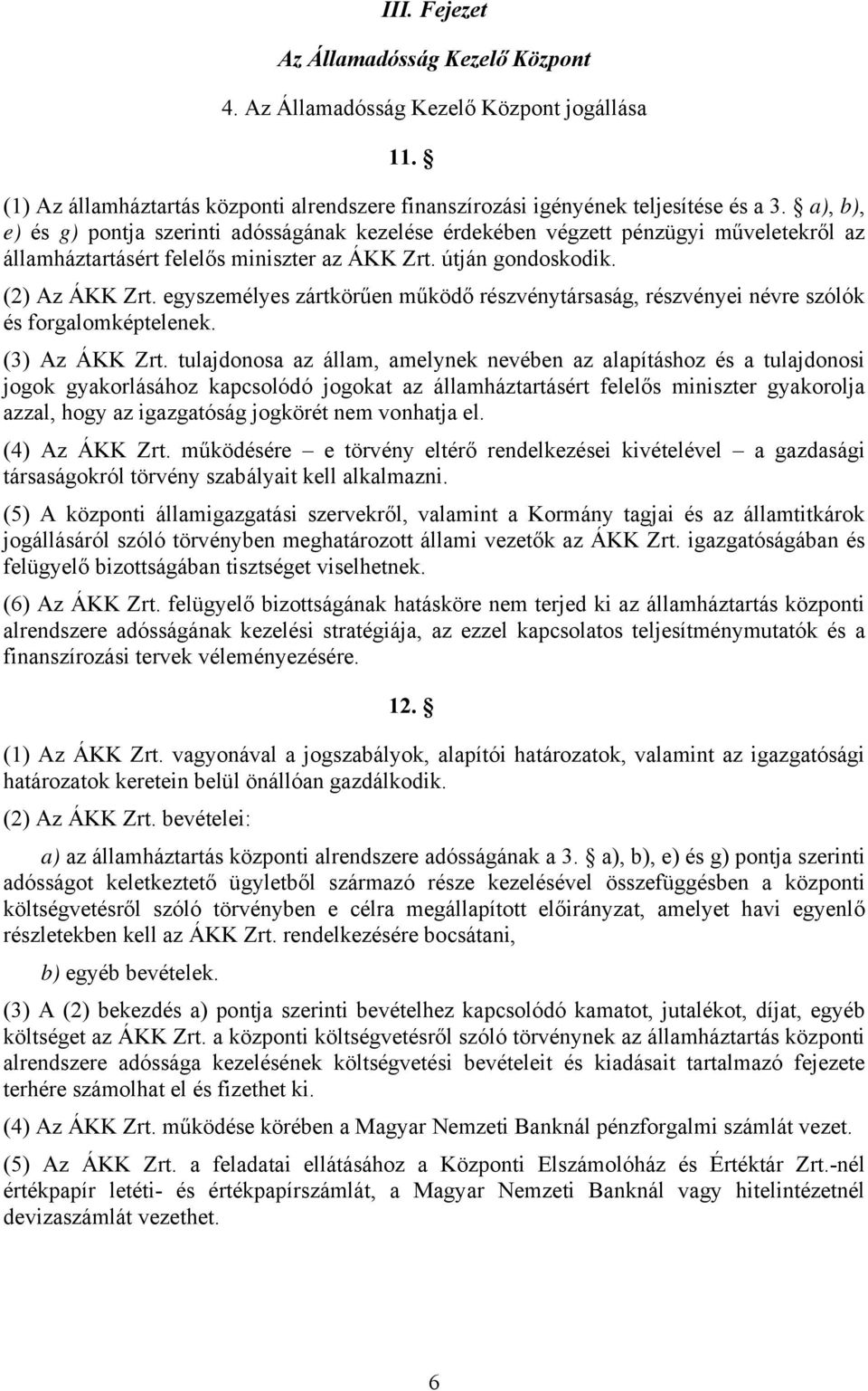 egyszemélyes zártkörűen működő részvénytársaság, részvényei névre szólók és forgalomképtelenek. (3) Az ÁKK Zrt.
