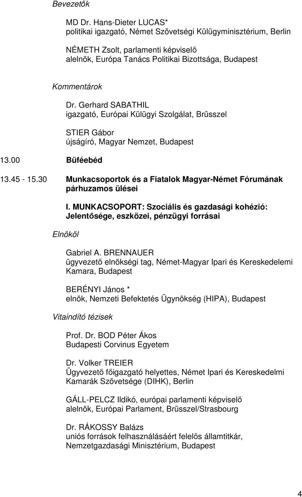 00 Büféebéd Dr. Gerhard SABATHIL igazgató, Európai Külügyi Szolgálat, Brüsszel STIER Gábor újságíró, Magyar Nemzet, Budapest 13.45-15.