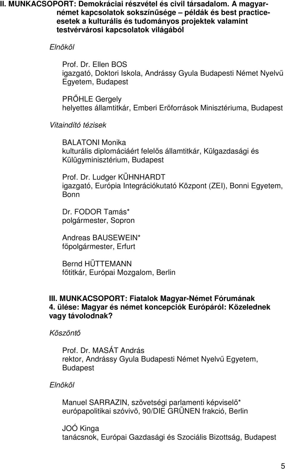 Ellen BOS igazgató, Doktori Iskola, Andrássy Gyula Budapesti Német Nyelvű Egyetem, Budapest PRŐHLE Gergely helyettes államtitkár, Emberi Erőforrások Minisztériuma, Budapest Vitaindító tézisek