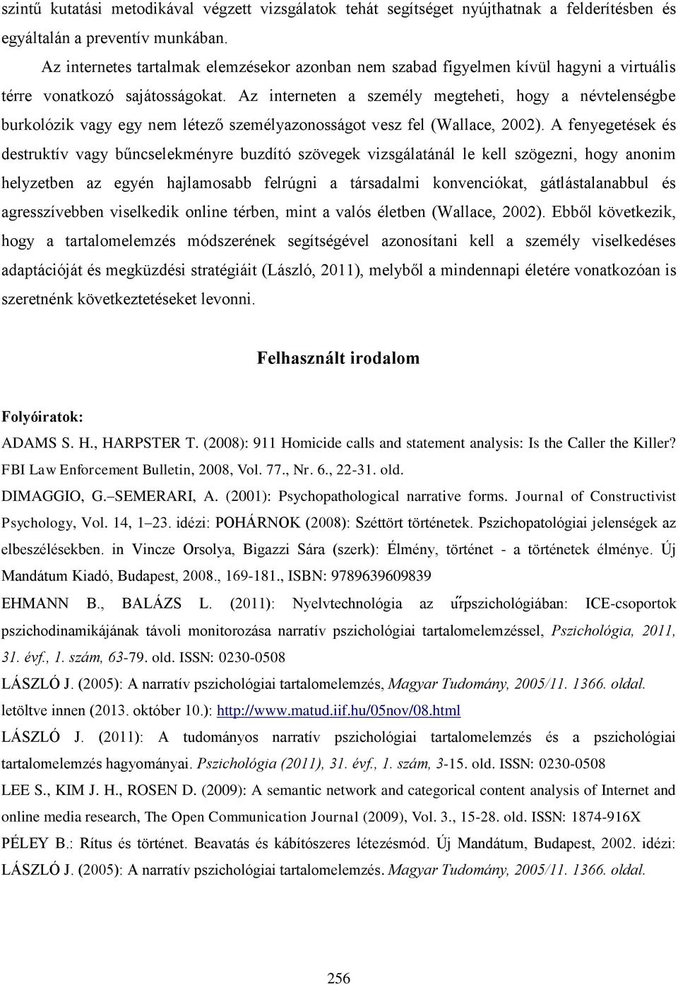 Az interneten a személy megteheti, hogy a névtelenségbe burkolózik vagy egy nem létező személyazonosságot vesz fel (Wallace, 2002).