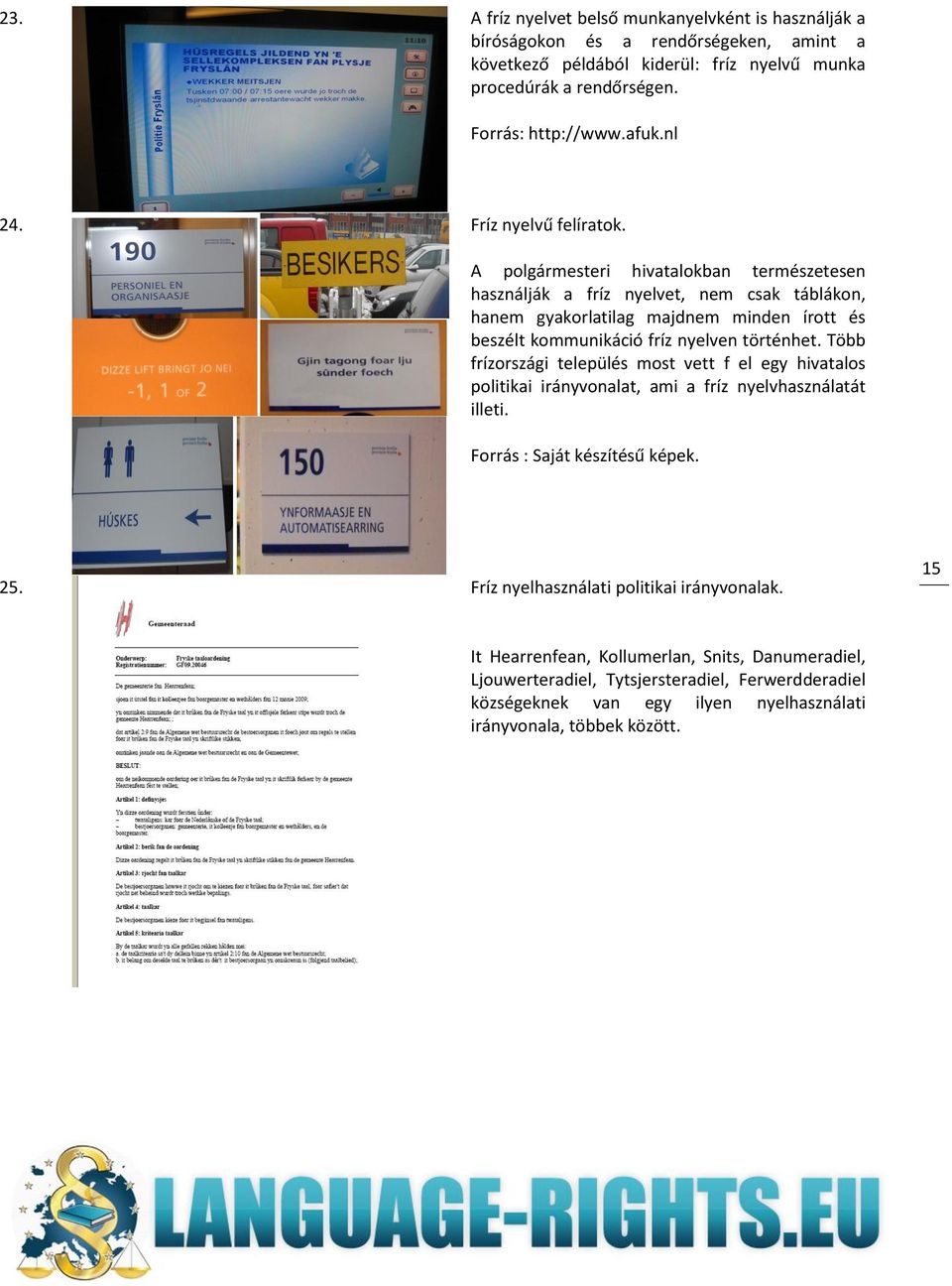 A polgármesteri hivatalokban természetesen használják a fríz nyelvet, nem csak táblákon, hanem gyakorlatilag majdnem minden írott és beszélt kommunikáció fríz nyelven történhet.