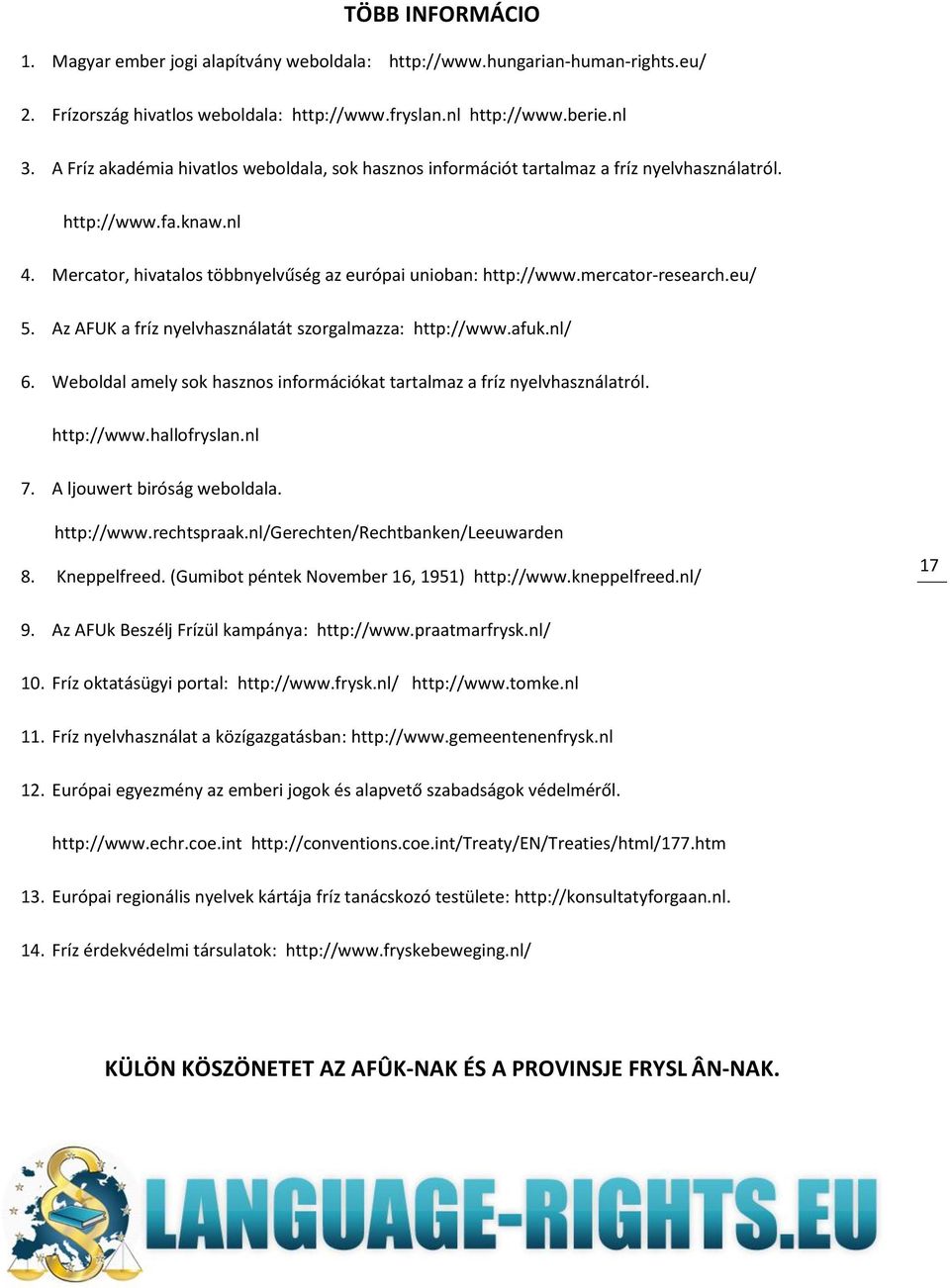 mercator-research.eu/ 5. Az AFUK a fríz nyelvhasználatát szorgalmazza: http://www.afuk.nl/ 6. Weboldal amely sok hasznos információkat tartalmaz a fríz nyelvhasználatról. http://www.hallofryslan.nl 7.