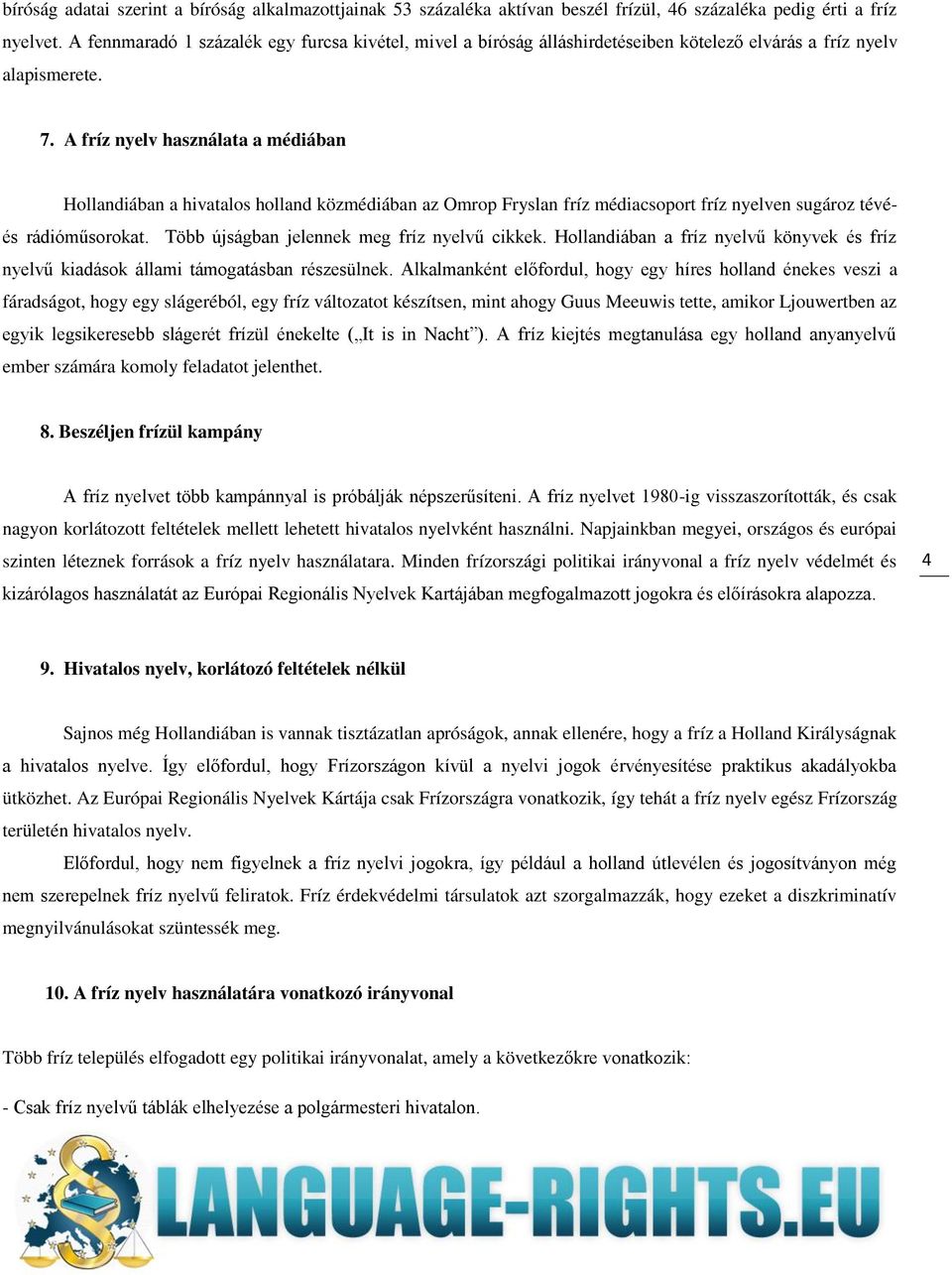 A fríz nyelv használata a médiában Hollandiában a hivatalos holland közmédiában az Omrop Fryslan fríz médiacsoport fríz nyelven sugároz tévéés rádióműsorokat.