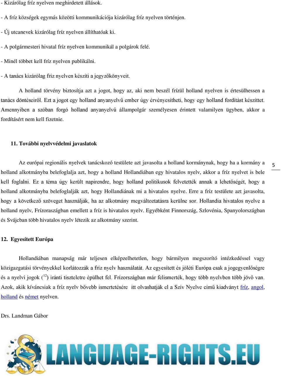 A holland törvény biztosítja azt a jogot, hogy az, aki nem beszél frízül holland nyelven is értesülhessen a tanács döntéseiről.