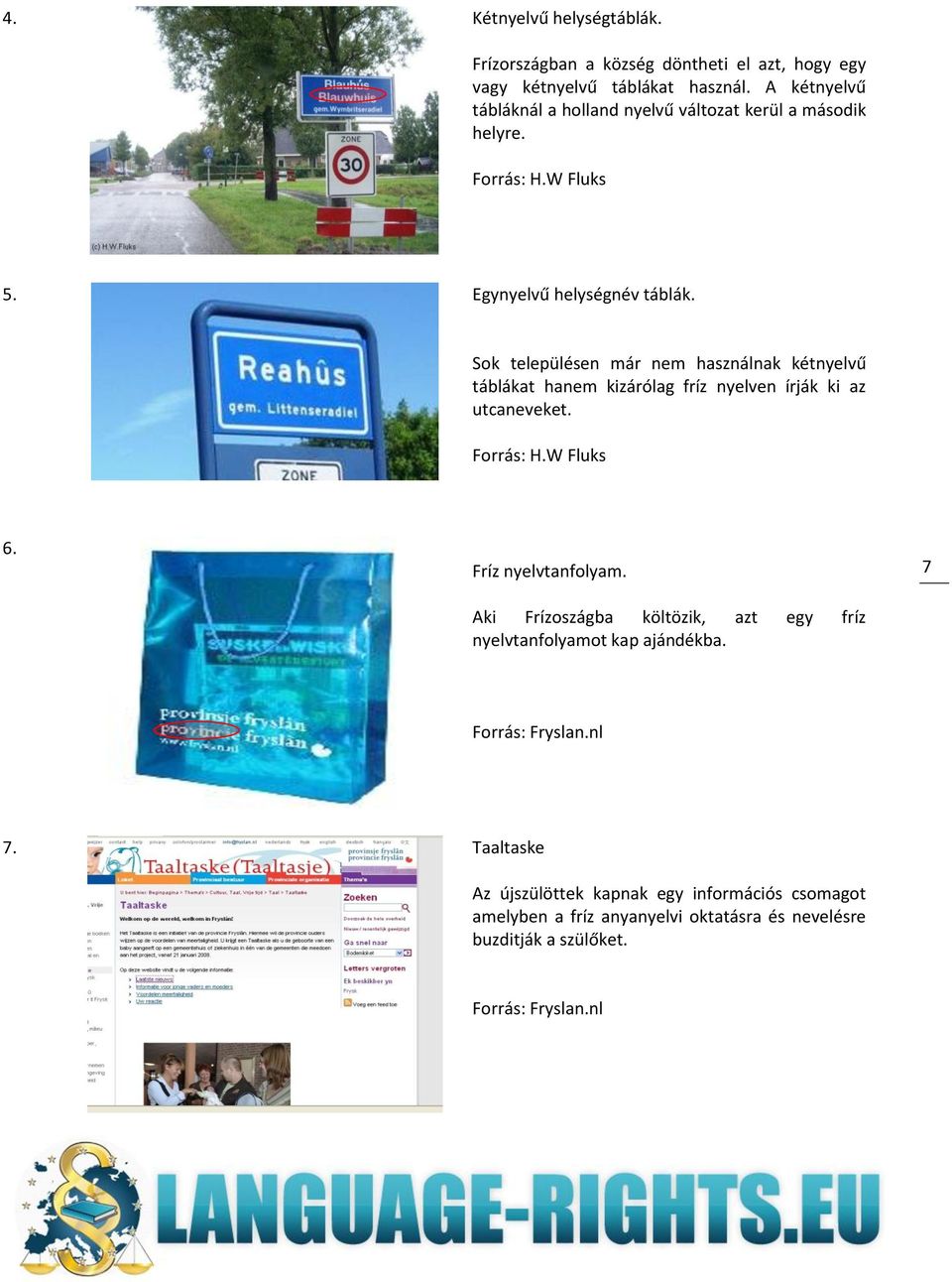 Sok településen már nem használnak kétnyelvű táblákat hanem kizárólag fríz nyelven írják ki az utcaneveket. Forrás: H.W Fluks 6. Fríz nyelvtanfolyam.