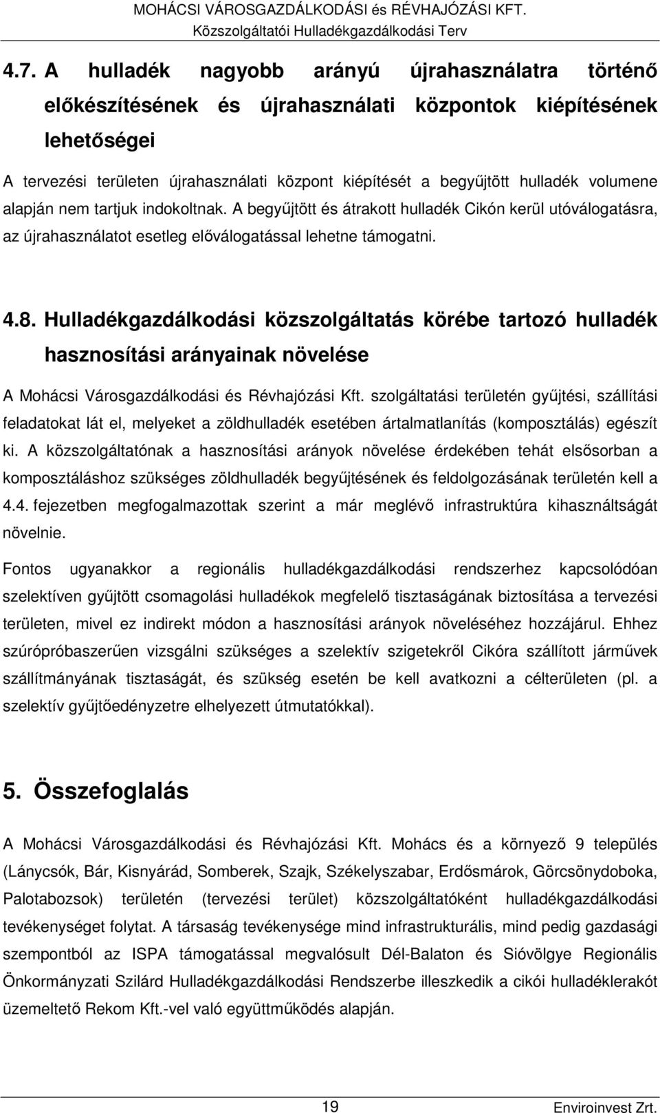 volumene alapján nem tartjuk indokoltnak. A begyűjtött és átrakott hulladék Cikón kerül utóválogatásra, az újrahasználatot esetleg előválogatással lehetne támogatni. 4.8.
