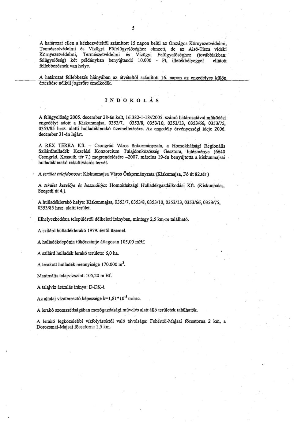 A határozat fellebbezés hiányában az átvételtől számított 16. napon az engedélyes külön értesítése nélkül jogerőre emelkedik. INDOKOL Á S A felügyelőség 2005. december 28-án kelt, 16.382-1-18//2005.